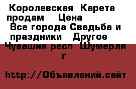 Королевская  Карета   продам! › Цена ­ 300 000 - Все города Свадьба и праздники » Другое   . Чувашия респ.,Шумерля г.